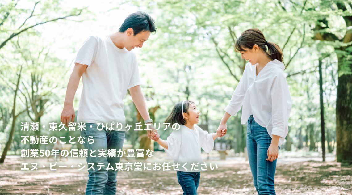 清瀬・東久留米・ひばりが丘エリアの 不動産のことなら、 創業50年の信頼と実績が豊富な エヌ・ピー・システム東京堂にお任せください